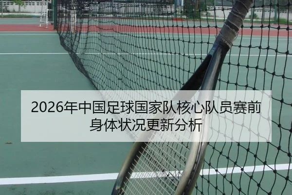 2026年中国足球国家队核心队员赛前身体状况更新分析